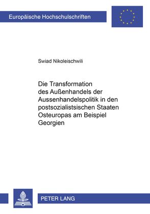 Die Transformation der Außenhandelspolitik in den postsozialistischen Staaten Osteuropas am Beispiel Georgiens von Nikoleischwili,  Swiad