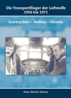 Die Transportflieger der Luftwaffe 1956 bis 1971 von Ahrens,  Hans-Werner