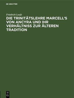 Die Trinitätslehre Marcell’s von Ancyra und ihr Verhältniss zur älteren Tradition von Loofs,  Friedrich