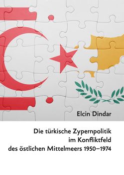 Die türkische Zypernpolitik im Konfliktfeld des östlichen Mittelmeers 1950–1974 von Dindar,  Elcin