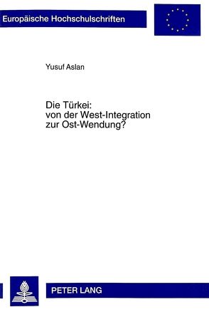 Die Türkei: von der West-Integration zur Ost-Wendung? von Aslan,  Yusuf