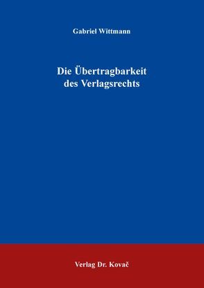 Die Übertragbarkeit des Verlagsrechts von Wittmann,  Gabriel