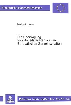 Die Übertragung von Hoheitsrechten auf die Europäischen Gemeinschaften von Lorenz,  Norbert