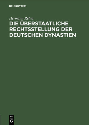 Die überstaatliche Rechtsstellung der deutschen Dynastien von Rehm,  Hermann