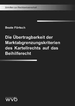 Die Übertragbarkeit der Marktabgrenzungskriterien des Kartellrechts auf das Beihilferecht von Förtsch,  Beate