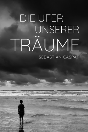 Die Ufer unserer Träume von Caspar,  Sebastian