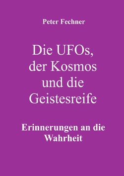 Die Ufos, der Kosmos und die Geistesreife von Fechner,  Peter
