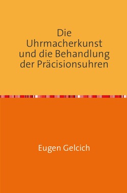 Die Uhrmacherkunst und die Behandlung der Präzisionsuhren von Gelcich,  Eugen