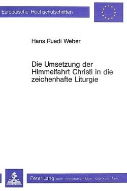 Die Umsetzung der Himmelfahrt Christi in die zeichenhafte Liturgie von Weber,  Hans Ruedi