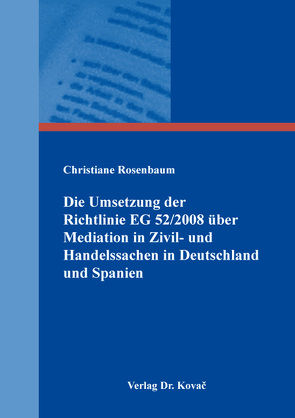 Die Umsetzung der Richtlinie 2008/52/EG vom 21. Mai 2008 über bestimmte Aspekte der Mediation in Zivil- und Handelssachen in Deutschland und Spanien von Rosenbaum,  Christiane