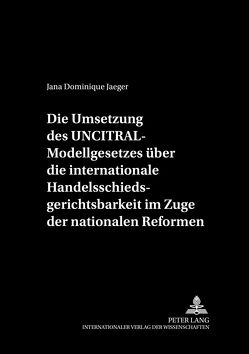 Die Umsetzung des UNCITRAL-Modellgesetzes über die internationale Handelsschiedsgerichtsbarkeit im Zuge der nationalen Reformen von Jaeger,  Jana Dominique