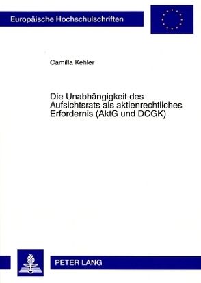 Die Unabhängigkeit des Aufsichtsrats als aktienrechtliches Erfordernis (AktG und DCGK) von Kehler,  Camilla