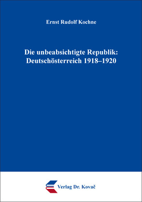 Die unbeabsichtigte Republik: Deutschösterreich 1918–1920 von Kochne,  Ernst Rudolf