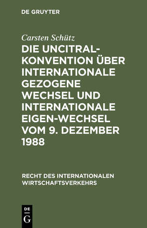 Die UNCITRAL-Konvention über Internationale Gezogene Wechsel und Internationale Eigen-Wechsel vom 9. Dezember 1988 von Schütz,  Carsten