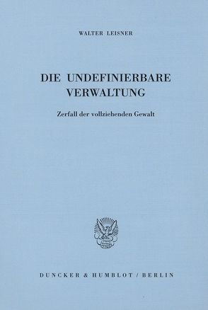 Die undefinierbare Verwaltung. von Leisner,  Walter