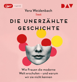 Die unerzählte Geschichte. Wie Frauen die moderne Welt erschufen – und warum wir sie nicht kennen von Weidenbach,  Vera