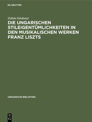 Die ungarischen Stileigentümlichkeiten in den musikalischen Werken Franz Liszts von Gárdonyi,  Zoltán