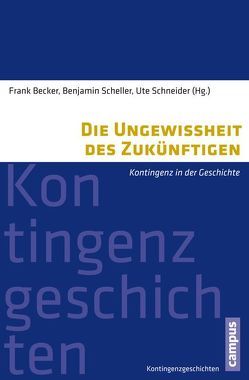 Die Ungewissheit des Zukünftigen von Becker,  Frank, Etzemüller,  Thomas, Fuchs,  Ralf-Peter, Gerber,  Doris, Hölscher,  Lucian, Kampmann,  Christoph, Knöbl,  Wolfgang, Münkler,  Herfried, Scheller,  Benjamin, Schneider,  Ute