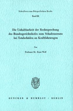 Die Unhaltbarkeit der Rechtsprechung des Bundesgerichtshofes zum Schadensersatz bei Totalschäden. von Wolf,  Ernst