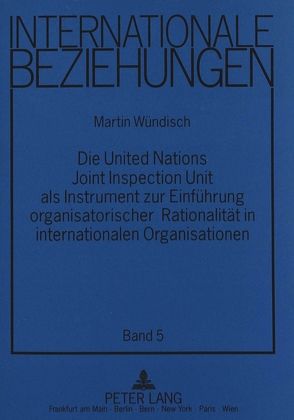 Die United Nations Joint Inspection Unit als Instrument zur Einführung organisatorischer Rationalität in internationalen Organisationen von Wündisch,  Martin