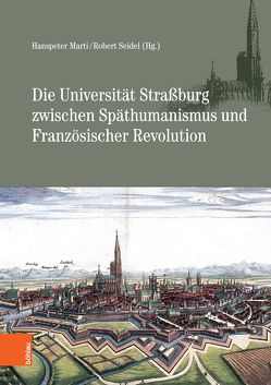 Die Universität Straßburg zwischen Späthumanismus und Französischer Revolution von Hanstein,  Michael, Jähnig,  Bernhart, Komorowski,  Manfred, Kühlmann,  Wilhelm, Mährle,  Wolfgang, Marti,  Hanspeter, Philipp,  Michael, Rusque,  Dorothée, Scheidegger,  Christian, Schiele,  Patrick, Schindling,  Anton, Sdzuj,  Reimund, Seidel,  Robert