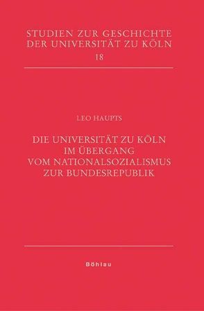 Die Universität zu Köln im Übergang vom Nationalsozialismus zur Bundesrepublik von Haupts,  Leo