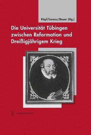 Die Universität Tübingen zwischen Reformation und Dreißigjährigem Krieg von Bauer,  Dieter R., Köpf,  Ulrich, Lorenz,  Sönke