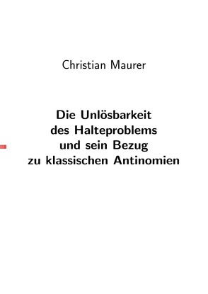 Die Unlösbarkeit des Halteproblems und sein Bezug zu den klassischen Antinomien von Maurer,  Christian