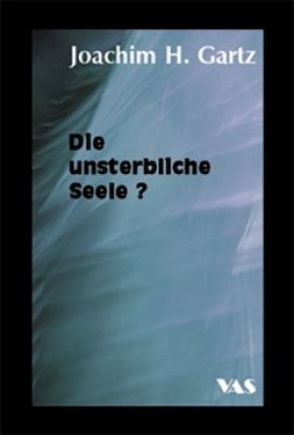 Die unsterbliche Seele? von Gartz,  Joachim H