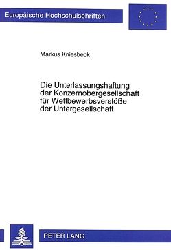 Die Unterlassungshaftung der Konzernobergesellschaft für Wettbewerbsverstöße der Untergesellschaft von Kniesbeck,  Markus