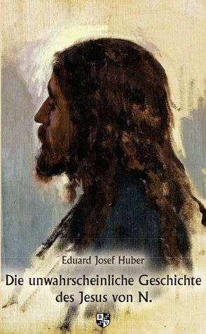 Die unwahrscheinliche Geschichte des Jesus von N. von Huber,  Eduard Josef