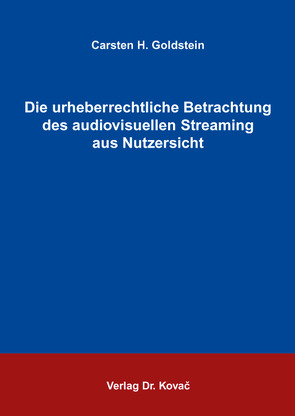 Die urheberrechtliche Betrachtung des audiovisuellen Streaming aus Nutzersicht von Goldstein,  Carsten H.