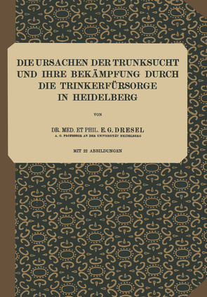 Die Ursachen der Trunksucht und Ihre Bekämpfung durch die Trinkerfürsorge in Heidelberg von Dresel,  E. G., Lilienthal,  K. von, Nissl,  F., Schott,  S., Wilmanns,  C.
