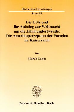 Die USA und ihr Aufstieg zur Weltmacht um die Jahrhundertwende: Die Amerikaperzeption der Parteien im Kaiserreich. von Czaja,  Marek