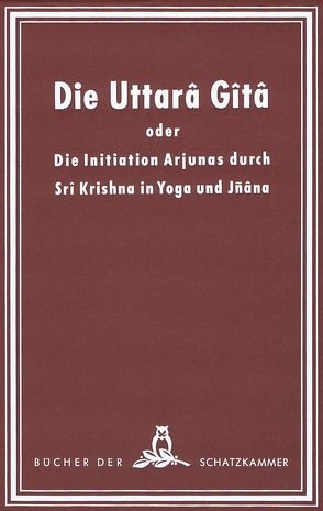Die Uttara Gita oder die Initiation Arjunas durch Sri Krishna in Yoga und Jnana von Kernwart,  E. A.