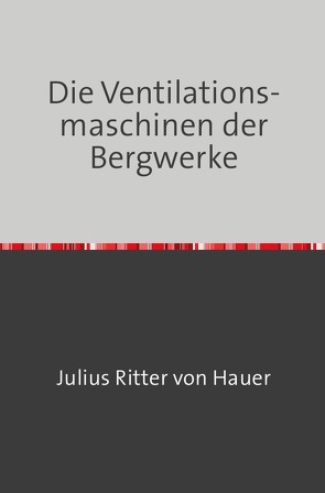 Die Ventilationsmaschinen der Bergwerke von Ritter von Hauer,  Julius