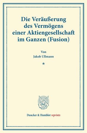 Die Veräußerung des Vermögens einer Aktiengesellschaft im Ganzen (Fusion). von Ullmann,  Jakob
