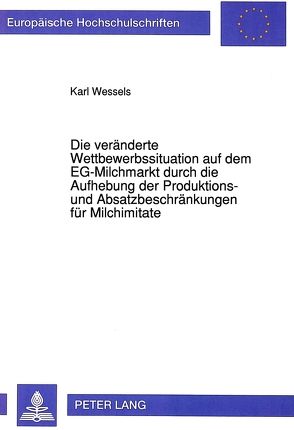 Die veränderte Wettbewerbssituation auf dem EG-Milchmarkt durch die Aufhebung der Produktions- und Absatzbeschränkungen für Milchimitate von Wessels,  Karl