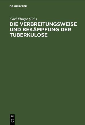 Die Verbreitungsweise und Bekämpfung der Tuberkulose von Flügge,  Carl