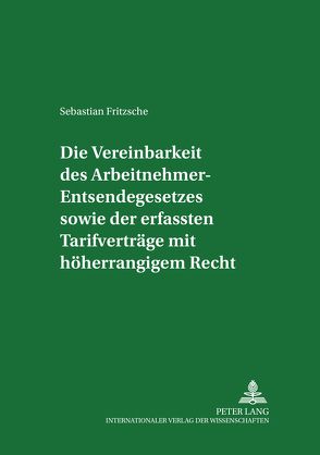 Die Vereinbarkeit des Arbeitnehmer-Entsendegesetzes sowie der erfassten Tarifverträge mit höherrangigem Recht von Fritzsche,  Sebastian