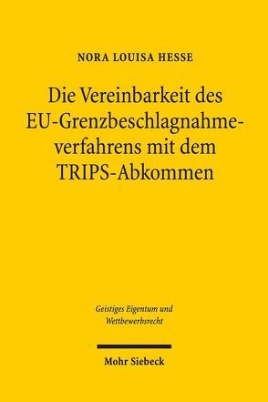 Die Vereinbarkeit des EU-Grenzbeschlagnahmeverfahrens mit dem TRIPS-Abkommen von Hesse,  Nora Louisa