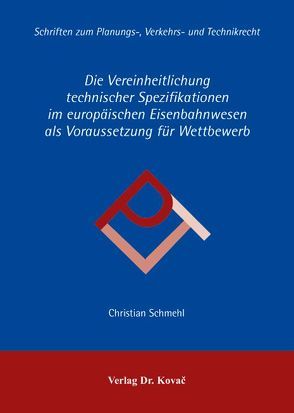 Die Vereinheitlichung technischer Spezifikationen im europäischen Eisenbahnwesen als Voraussetzung für Wettbewerb von Schmehl,  Christian