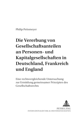 Die Vererbung von Gesellschaftsanteilen an Personen- und Kapitalgesellschaften in Deutschland, Frankreich und England von Peitsmeyer,  Philip