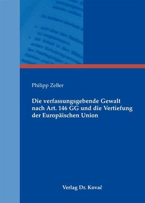Die verfassungsgebende Gewalt nach Art. 146 GG und die Vertiefung der Europäischen Union von Zeller,  Philipp