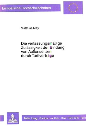 Die verfassungsmäßige Zulässigkeit der Bindung von Außenseitern durch Tarifverträge von May,  Matthias
