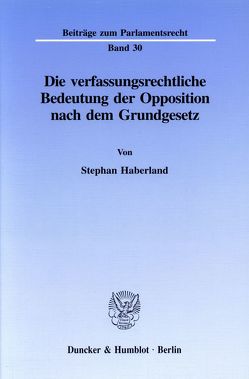 Die verfassungsrechtliche Bedeutung der Opposition nach dem Grundgesetz. von Haberland,  Stephan