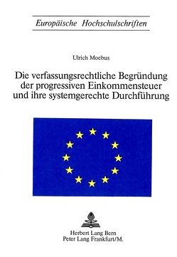 Die Verfassungsrechtliche Begründung der progressiven Einkommensteuer und ihre systemgerechte Durchführung von Moebus,  Ulrich