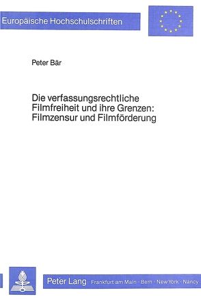 Die verfassungsrechtliche Filmfreiheit und ihre Grenzen- Filmzensur und Filmförderung von Bär,  Peter