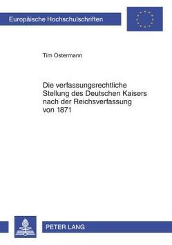 Die verfassungsrechtliche Stellung des Deutschen Kaisers nach der Reichsverfassung von 1871 von Ostermann,  Tim