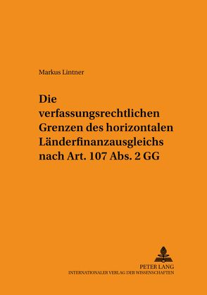 Die verfassungsrechtlichen Grenzen des horizontalen Länderfinanzausgleichs nach Art. 107 Abs. 2 GG von Lintner,  Markus